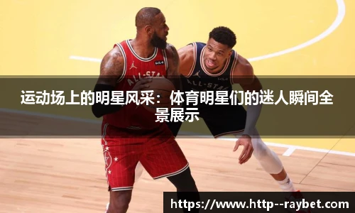 运动场上的明星风采：体育明星们的迷人瞬间全景展示