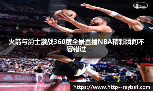 火箭与爵士激战360度全景直播NBA精彩瞬间不容错过