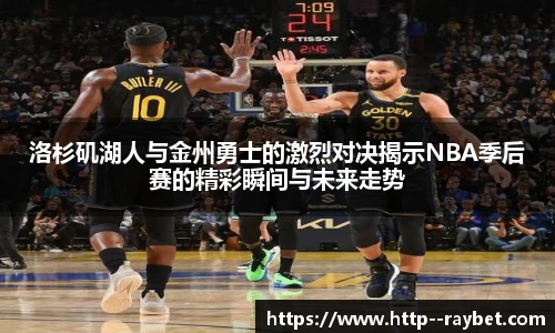 洛杉矶湖人与金州勇士的激烈对决揭示NBA季后赛的精彩瞬间与未来走势