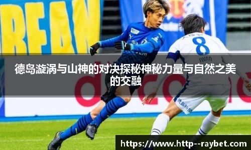 德岛漩涡与山神的对决探秘神秘力量与自然之美的交融