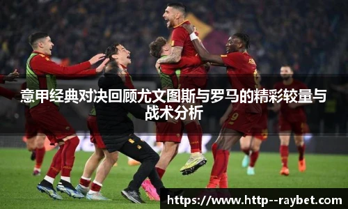 意甲经典对决回顾尤文图斯与罗马的精彩较量与战术分析