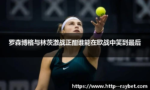 罗森博格与林茨激战正酣谁能在欧战中笑到最后