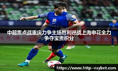 中超焦点战重庆力争主场胜利迎战上海申花全力争夺宝贵积分